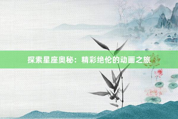 探索星座奥秘：精彩绝伦的动画之旅