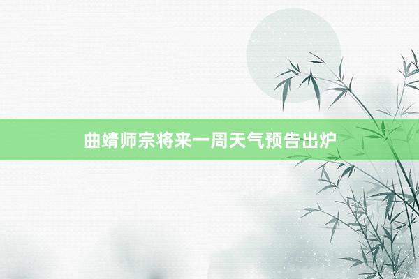 曲靖师宗将来一周天气预告出炉