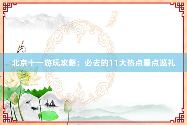 北京十一游玩攻略：必去的11大热点景点巡礼